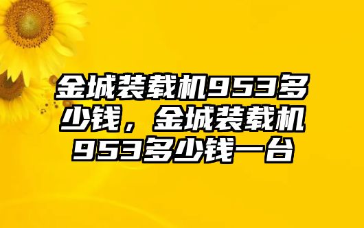 金城裝載機953多少錢，金城裝載機953多少錢一臺