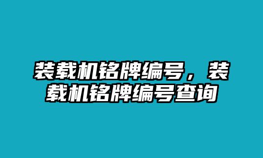 裝載機(jī)銘牌編號(hào)，裝載機(jī)銘牌編號(hào)查詢