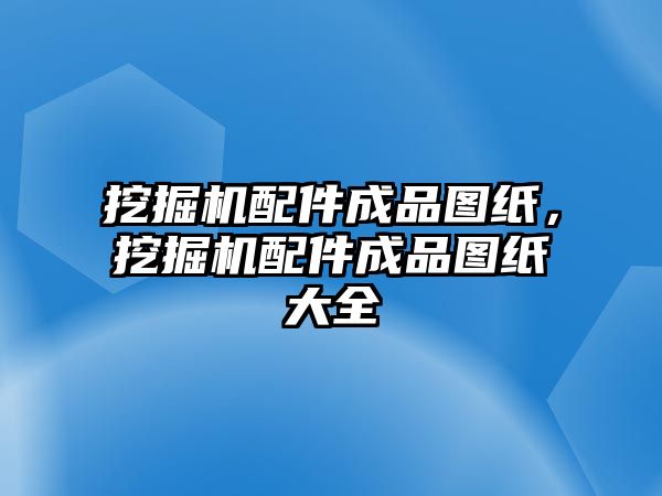 挖掘機配件成品圖紙，挖掘機配件成品圖紙大全