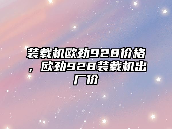 裝載機歐勁928價格，歐勁928裝載機出廠價