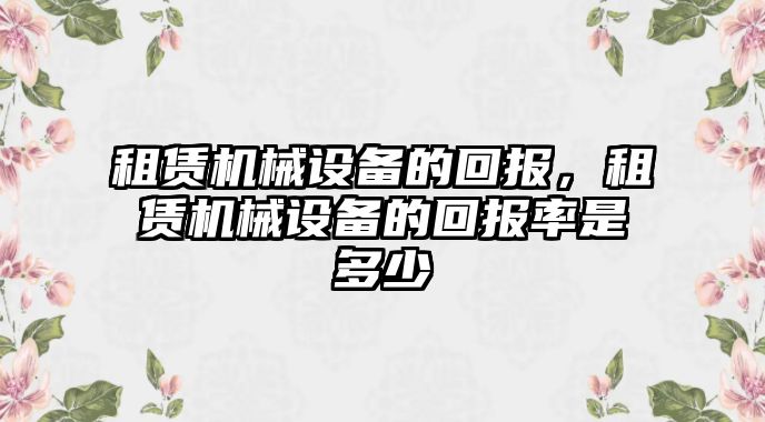 租賃機(jī)械設(shè)備的回報，租賃機(jī)械設(shè)備的回報率是多少