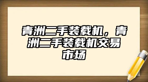 青洲二手裝載機，青洲二手裝載機交易市場