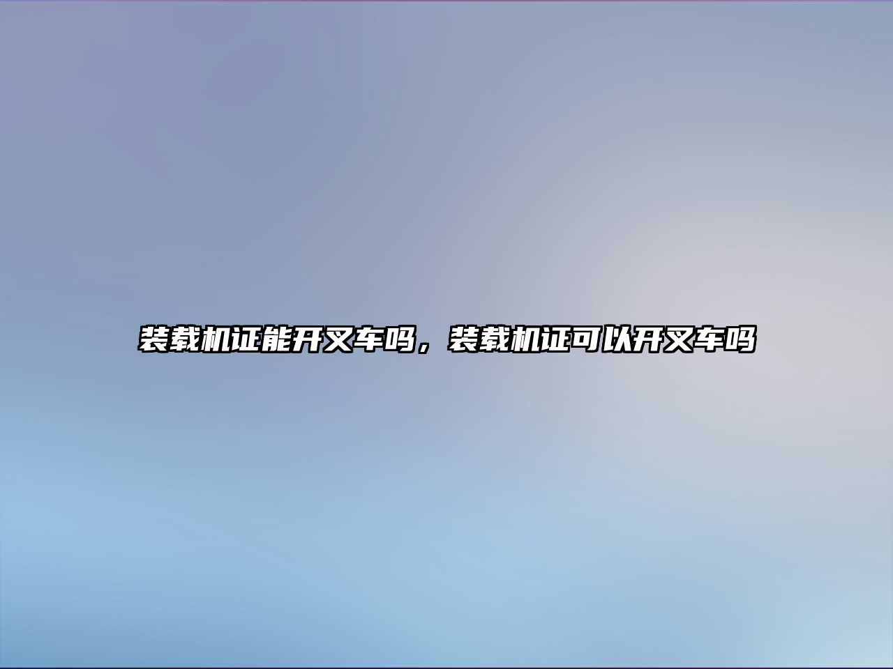 裝載機(jī)證能開叉車嗎，裝載機(jī)證可以開叉車嗎