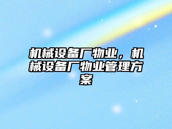 機械設(shè)備廠物業(yè)，機械設(shè)備廠物業(yè)管理方案