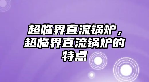 超臨界直流鍋爐，超臨界直流鍋爐的特點