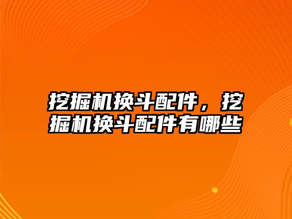 挖掘機換斗配件，挖掘機換斗配件有哪些