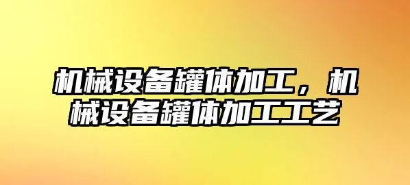 機械設備罐體加工，機械設備罐體加工工藝