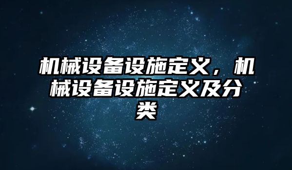 機械設備設施定義，機械設備設施定義及分類