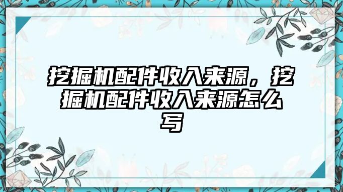 挖掘機(jī)配件收入來源，挖掘機(jī)配件收入來源怎么寫