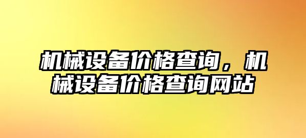 機(jī)械設(shè)備價格查詢，機(jī)械設(shè)備價格查詢網(wǎng)站