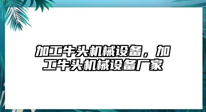 加工牛頭機械設(shè)備，加工牛頭機械設(shè)備廠家