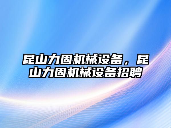 昆山力固機械設備，昆山力固機械設備招聘