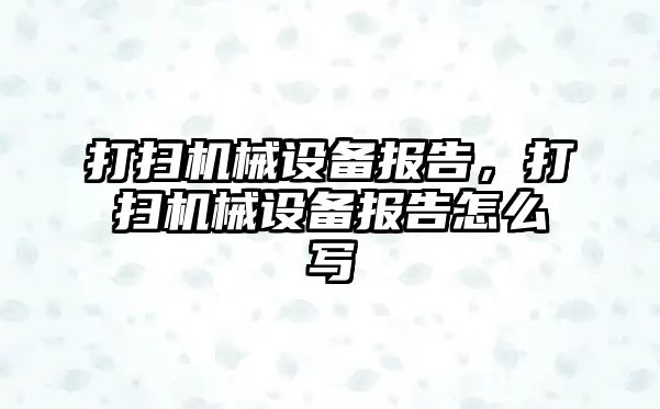 打掃機械設(shè)備報告，打掃機械設(shè)備報告怎么寫