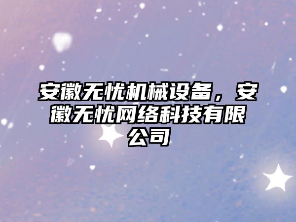 安徽無憂機械設備，安徽無憂網(wǎng)絡科技有限公司