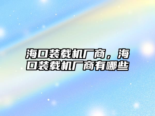 ?？谘b載機廠商，海口裝載機廠商有哪些