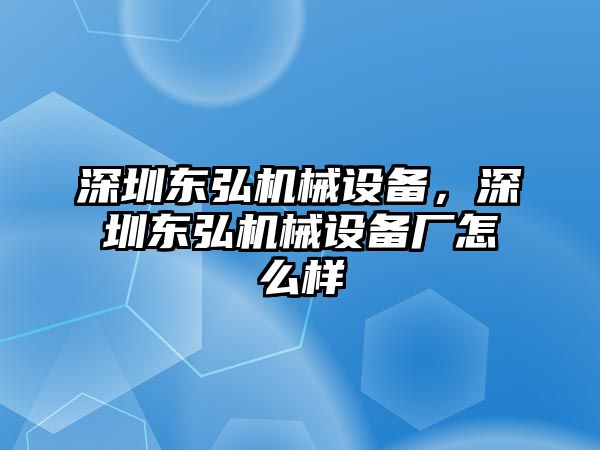 深圳東弘機械設備，深圳東弘機械設備廠怎么樣