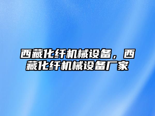 西藏化纖機械設(shè)備，西藏化纖機械設(shè)備廠家