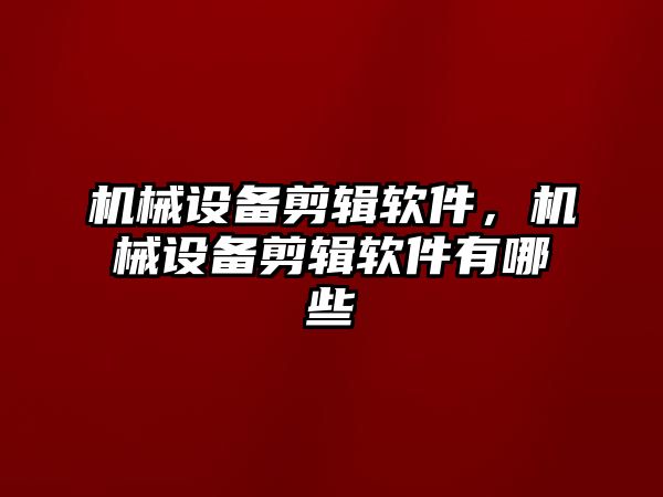 機械設(shè)備剪輯軟件，機械設(shè)備剪輯軟件有哪些