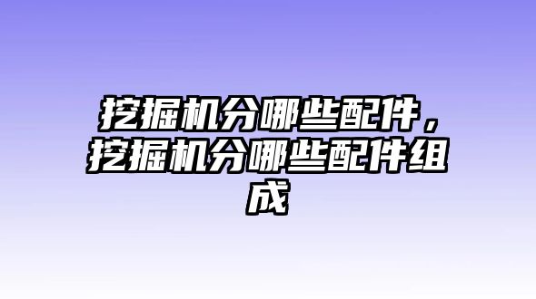 挖掘機(jī)分哪些配件，挖掘機(jī)分哪些配件組成