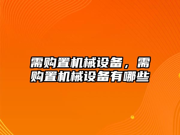 需購置機(jī)械設(shè)備，需購置機(jī)械設(shè)備有哪些