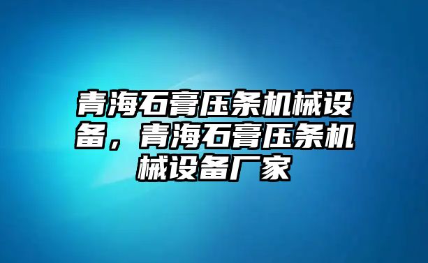 青海石膏壓條機(jī)械設(shè)備，青海石膏壓條機(jī)械設(shè)備廠家