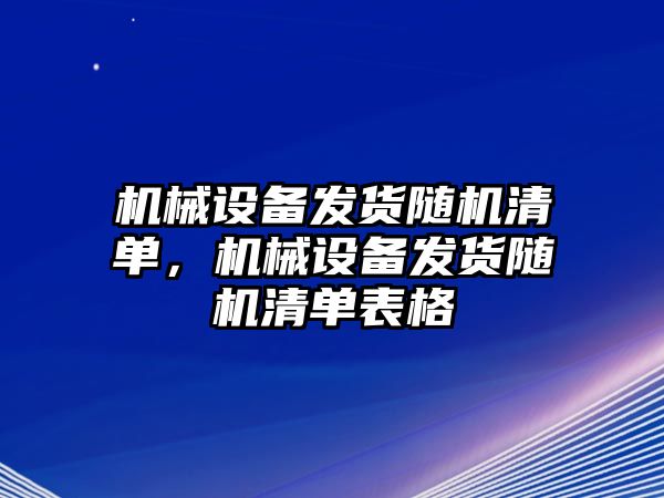 機械設備發(fā)貨隨機清單，機械設備發(fā)貨隨機清單表格