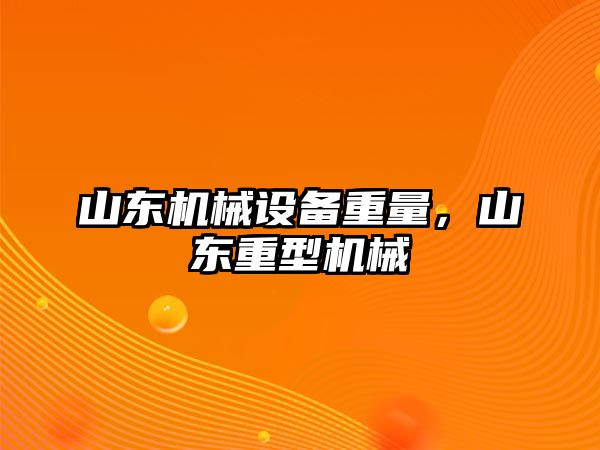 山東機械設備重量，山東重型機械