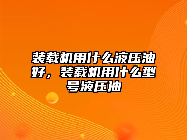 裝載機(jī)用什么液壓油好，裝載機(jī)用什么型號(hào)液壓油