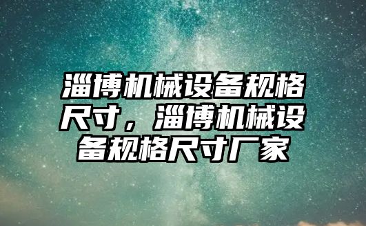 淄博機械設(shè)備規(guī)格尺寸，淄博機械設(shè)備規(guī)格尺寸廠家