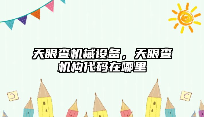 天眼查機械設(shè)備，天眼查機構(gòu)代碼在哪里