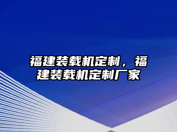 福建裝載機定制，福建裝載機定制廠家