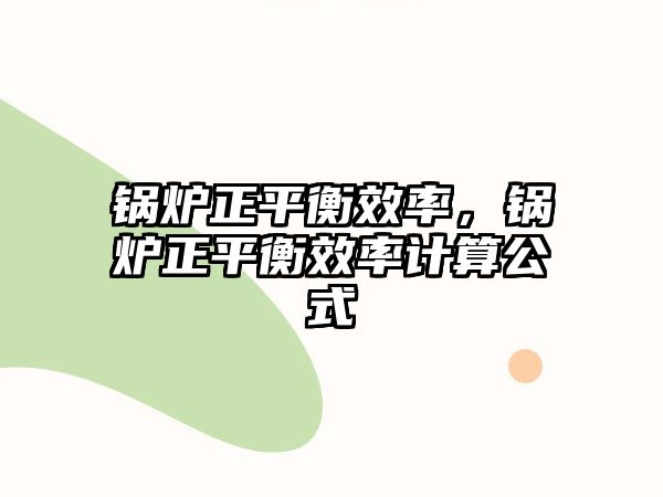 鍋爐正平衡效率，鍋爐正平衡效率計(jì)算公式