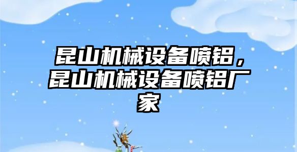 昆山機械設備噴鋁，昆山機械設備噴鋁廠家