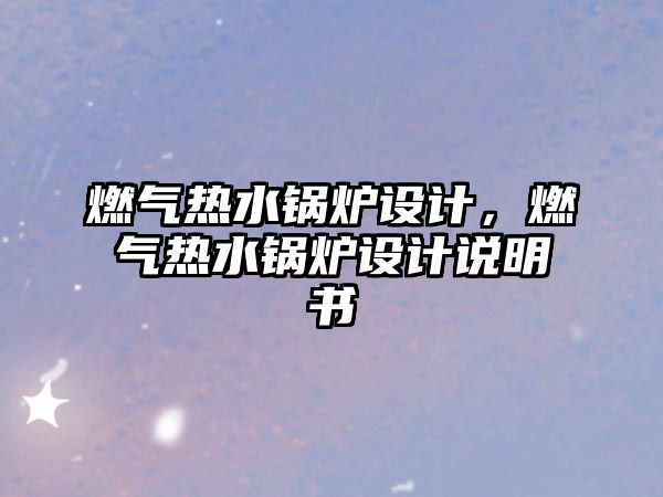 燃?xì)鉄崴仩t設(shè)計(jì)，燃?xì)鉄崴仩t設(shè)計(jì)說明書