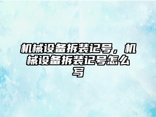 機(jī)械設(shè)備拆裝記號，機(jī)械設(shè)備拆裝記號怎么寫