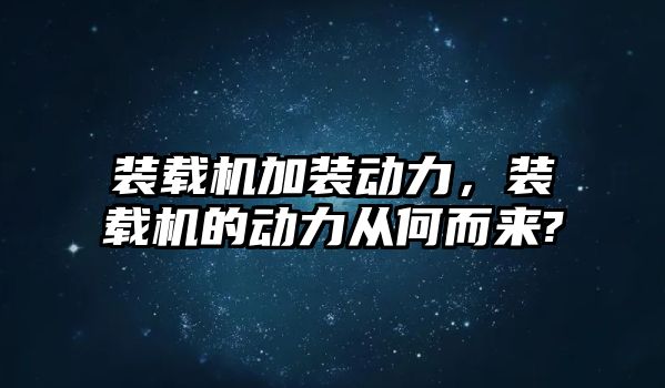 裝載機加裝動力，裝載機的動力從何而來?