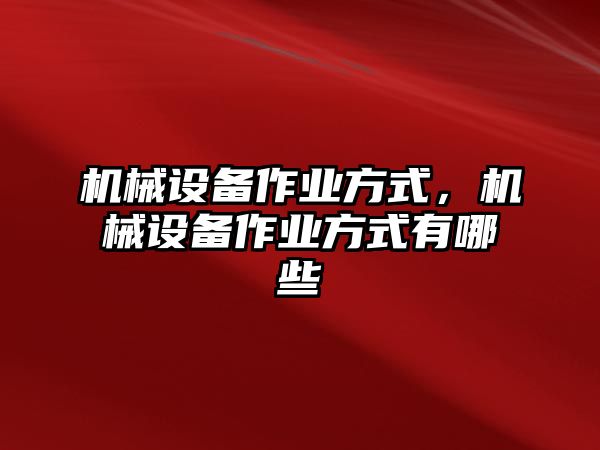 機械設(shè)備作業(yè)方式，機械設(shè)備作業(yè)方式有哪些