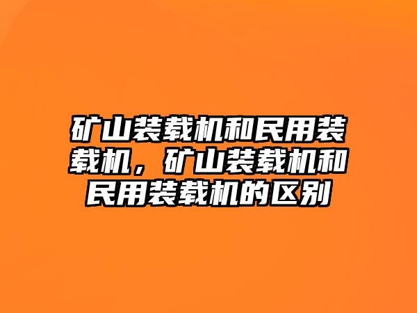 礦山裝載機(jī)和民用裝載機(jī)，礦山裝載機(jī)和民用裝載機(jī)的區(qū)別