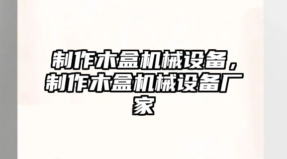 制作木盒機械設備，制作木盒機械設備廠家