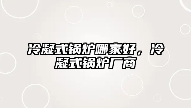 冷凝式鍋爐哪家好，冷凝式鍋爐廠商