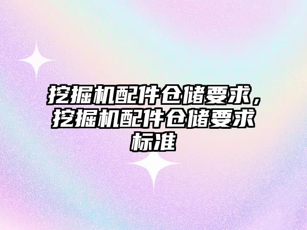 挖掘機配件倉儲要求，挖掘機配件倉儲要求標準