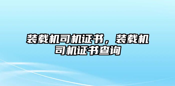 裝載機司機證書，裝載機司機證書查詢