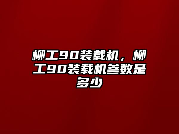 柳工90裝載機(jī)，柳工90裝載機(jī)參數(shù)是多少