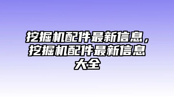 挖掘機(jī)配件最新信息，挖掘機(jī)配件最新信息大全