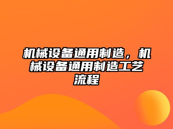 機(jī)械設(shè)備通用制造，機(jī)械設(shè)備通用制造工藝流程