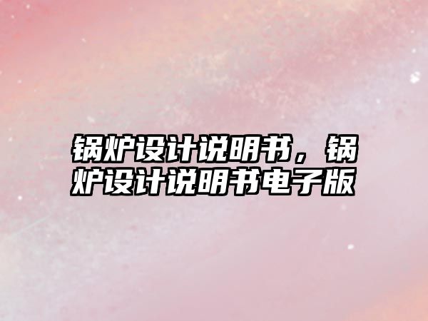 鍋爐設(shè)計(jì)說明書，鍋爐設(shè)計(jì)說明書電子版