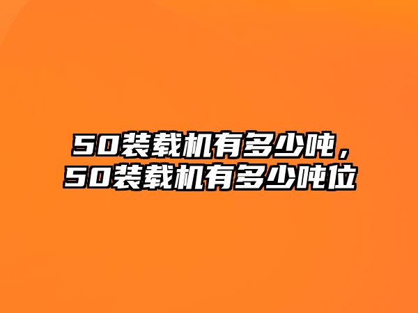 50裝載機(jī)有多少噸，50裝載機(jī)有多少噸位