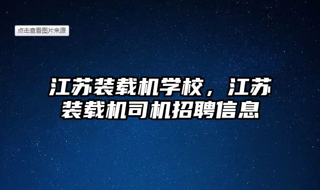 江蘇裝載機學校，江蘇裝載機司機招聘信息