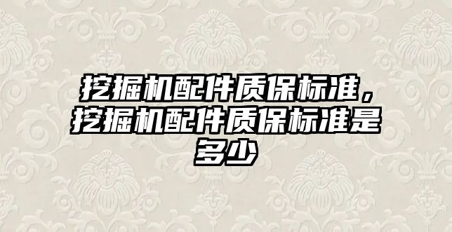 挖掘機(jī)配件質(zhì)保標(biāo)準(zhǔn)，挖掘機(jī)配件質(zhì)保標(biāo)準(zhǔn)是多少