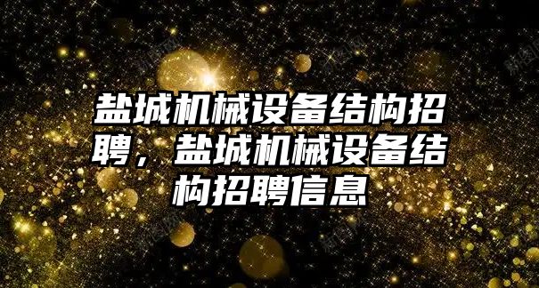 鹽城機械設備結構招聘，鹽城機械設備結構招聘信息